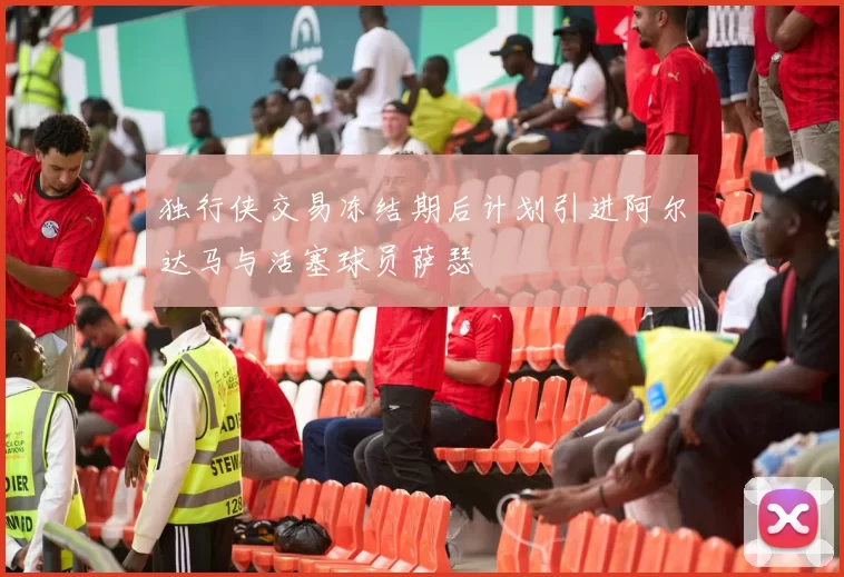 独行侠交易冻结期后计划引进阿尔达马与活塞球员萨瑟
