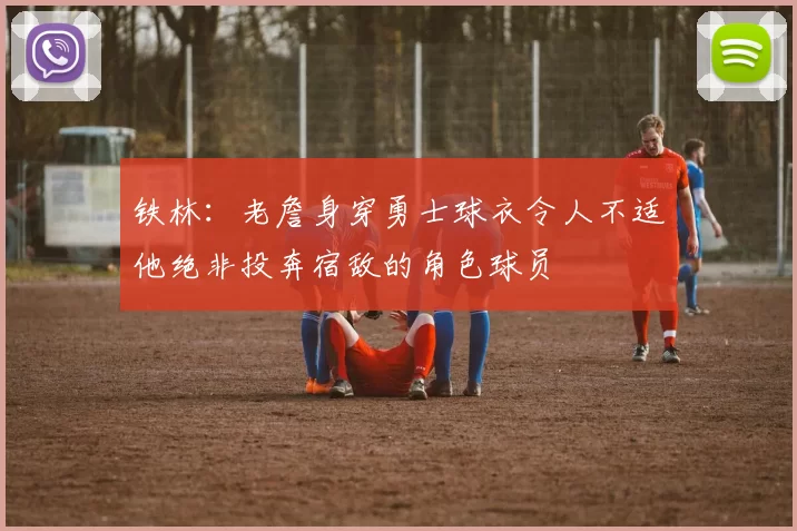 铁林：老詹身穿勇士球衣令人不适他绝非投奔宿敌的角色球员